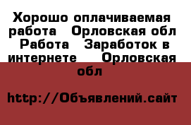 Хорошо оплачиваемая работа - Орловская обл. Работа » Заработок в интернете   . Орловская обл.